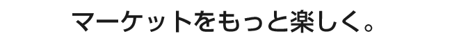 マーケットをもっと楽しく